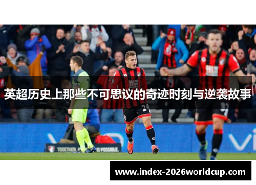 英超历史上那些不可思议的奇迹时刻与逆袭故事