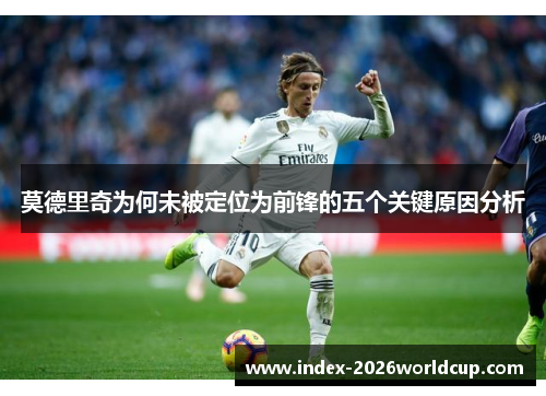 莫德里奇为何未被定位为前锋的五个关键原因分析
