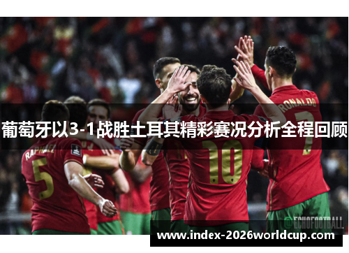 葡萄牙以3-1战胜土耳其精彩赛况分析全程回顾
