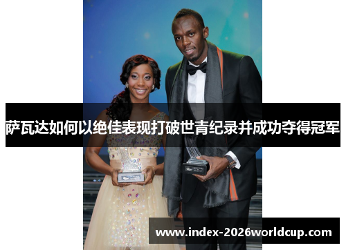 萨瓦达如何以绝佳表现打破世青纪录并成功夺得冠军