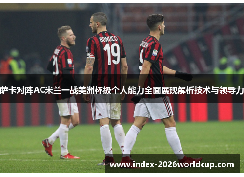 萨卡对阵AC米兰一战美洲杯级个人能力全面展现解析技术与领导力