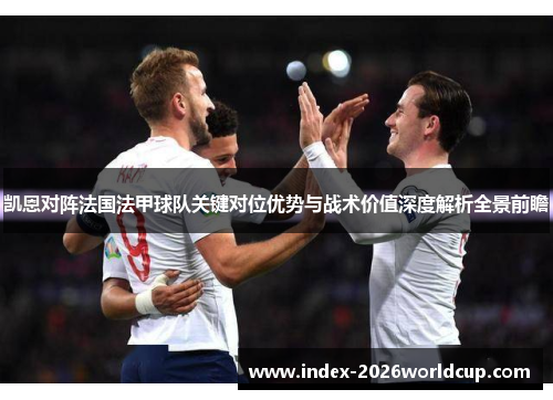 凯恩对阵法国法甲球队关键对位优势与战术价值深度解析全景前瞻