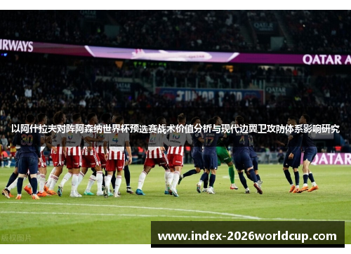 以阿什拉夫对阵阿森纳世界杯预选赛战术价值分析与现代边翼卫攻防体系影响研究