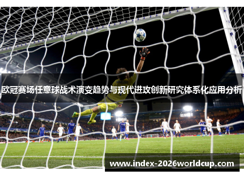 欧冠赛场任意球战术演变趋势与现代进攻创新研究体系化应用分析