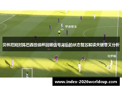 贝林厄姆对阵巴西世俱杯回暖信号背后的状态复苏解读关键意义分析