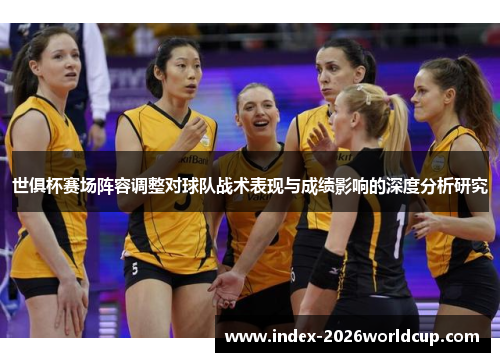 世俱杯赛场阵容调整对球队战术表现与成绩影响的深度分析研究