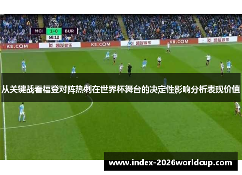 从关键战看福登对阵热刺在世界杯舞台的决定性影响分析表现价值