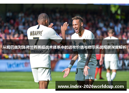 从姆巴佩对阵荷兰看英超战术体系中的进攻价值与启示实战观察深度解析