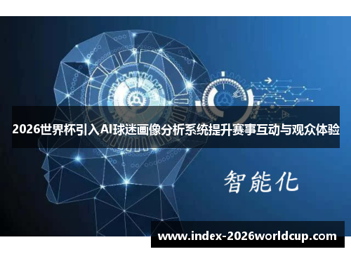 2026世界杯引入AI球迷画像分析系统提升赛事互动与观众体验