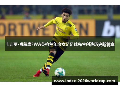 卡迪贾·肖荣膺FWA英格兰年度女足足球先生创造历史新篇章