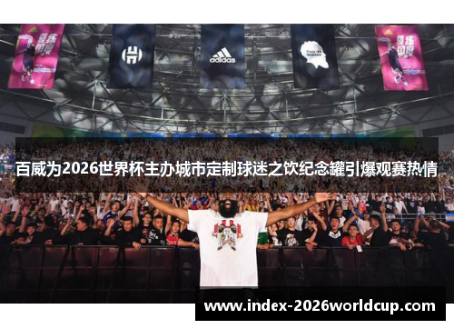百威为2026世界杯主办城市定制球迷之饮纪念罐引爆观赛热情 百威为2026世界杯主办城市定制球迷之饮纪念罐引爆观赛热情