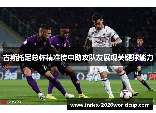 古斯托足总杯精准传中助攻队友展现关键球能力