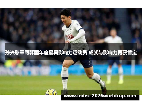 孙兴慜荣膺韩国年度最具影响力运动员 成就与影响力再获肯定 孙兴慜荣膺韩国年度最具影响力运动员 成就与影响力再获肯定