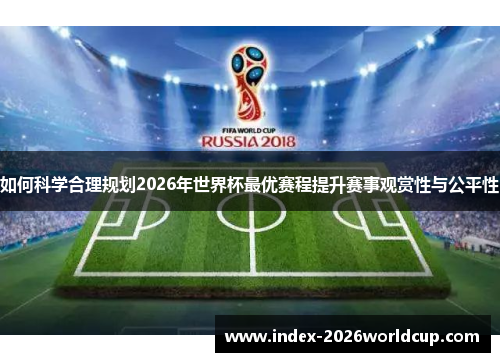 如何科学合理规划2026年世界杯最优赛程提升赛事观赏性与公平性 如何科学合理规划2026年世界杯最优赛程提升赛事观赏性与公平性